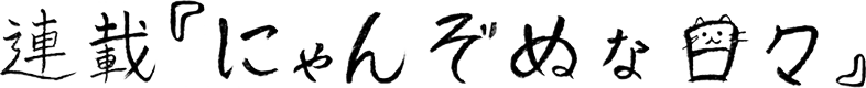 連載「にゃんぞぬな日々」